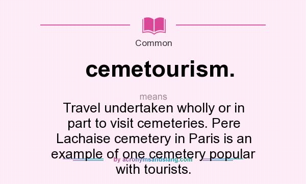 What does cemetourism. mean? It stands for Travel undertaken wholly or in part to visit cemeteries. Pere Lachaise cemetery in Paris is an example of one cemetery popular with tourists.