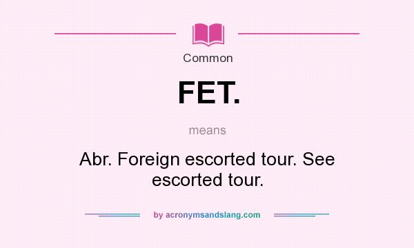 What does FET. mean? It stands for Abr. Foreign escorted tour. See escorted tour.