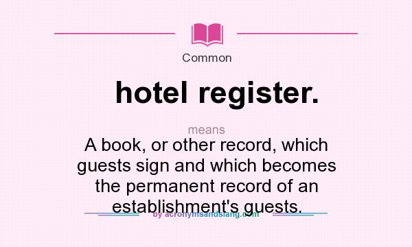 What does hotel register. mean? It stands for A book, or other record, which guests sign and which becomes the permanent record of an establishment`s guests.
