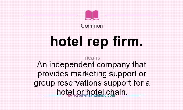 What does hotel rep firm. mean? It stands for An independent company that provides marketing support or group reservations support for a hotel or hotel chain.