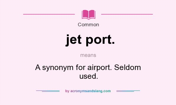 What does jet port. mean? It stands for A synonym for airport. Seldom used.