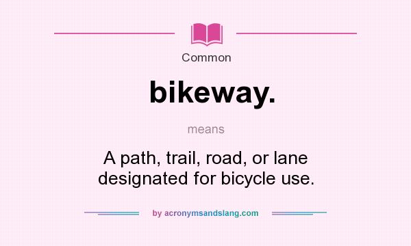 What does bikeway. mean? It stands for A path, trail, road, or lane designated for bicycle use.