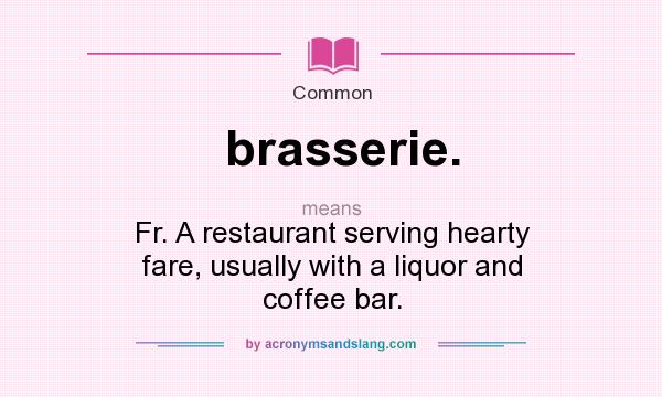 What does brasserie. mean? It stands for Fr. A restaurant serving hearty fare, usually with a liquor and coffee bar.