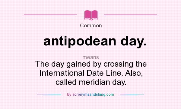 What does antipodean day. mean? It stands for The day gained by crossing the International Date Line. Also, called meridian day.