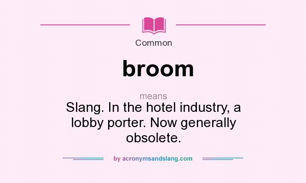 What does broom mean? It stands for Slang. In the hotel industry, a lobby porter. Now generally obsolete.
