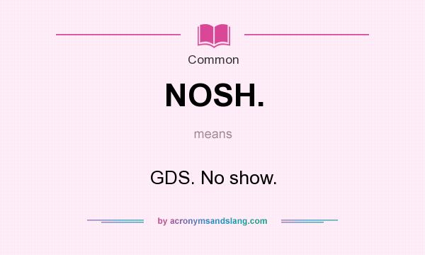 What does NOSH. mean? It stands for GDS. No show.