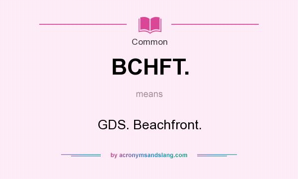 What does BCHFT. mean? It stands for GDS. Beachfront.