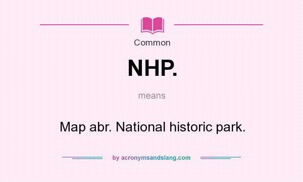 What does NHP. mean? It stands for Map abr. National historic park.