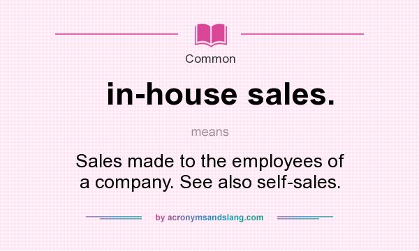 What does in-house sales. mean? It stands for Sales made to the employees of a company. See also self-sales.
