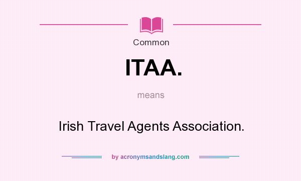 What does ITAA. mean? It stands for Irish Travel Agents Association.