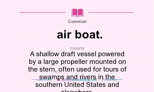 What does air boat. mean? It stands for A shallow draft vessel powered by a large propeller mounted on the stern, often used for tours of swamps and rivers in the southern United States and elsewhere.