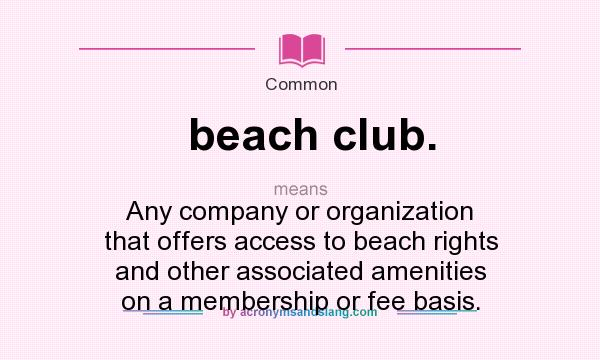 What does beach club. mean? It stands for Any company or organization that offers access to beach rights and other associated amenities on a membership or fee basis.