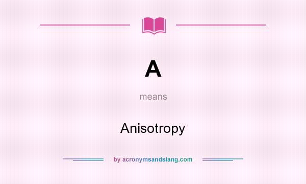 What does A mean? It stands for Anisotropy