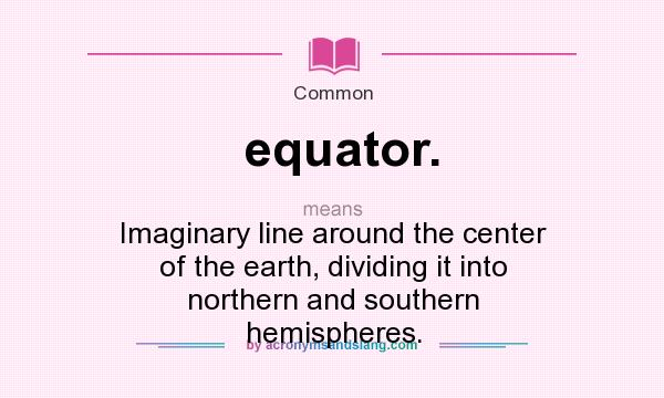 What does equator. mean? It stands for Imaginary line around the center of the earth, dividing it into northern and southern hemispheres.