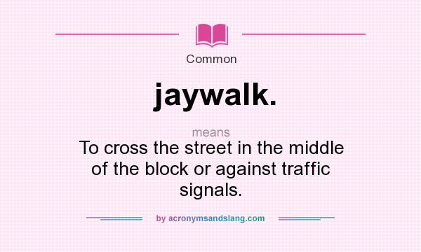 What does jaywalk. mean? It stands for To cross the street in the middle of the block or against traffic signals.