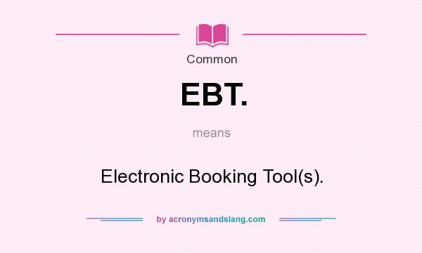 What does EBT. mean? It stands for Electronic Booking Tool(s).