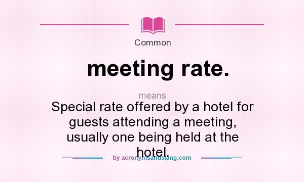 What does meeting rate. mean? It stands for Special rate offered by a hotel for guests attending a meeting, usually one being held at the hotel.