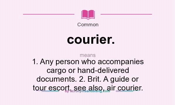 What does courier. mean? It stands for 1. Any person who accompanies cargo or hand-delivered documents. 2. Brit. A guide or tour escort. see also, air courier.