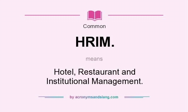 What does HRIM. mean? It stands for Hotel, Restaurant and Institutional Management.