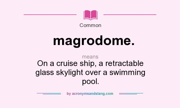 What does magrodome. mean? It stands for On a cruise ship, a retractable glass skylight over a swimming pool.