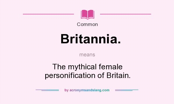 What does Britannia. mean? It stands for The mythical female personification of Britain.