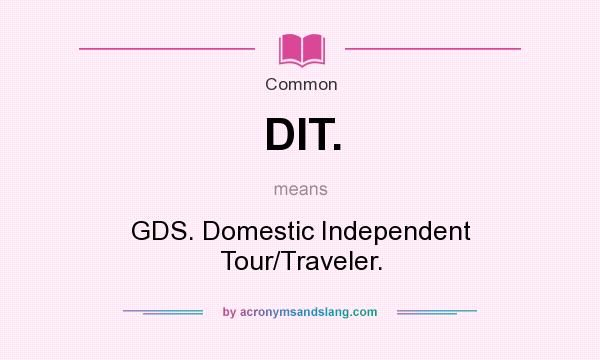 What does DIT. mean? It stands for GDS. Domestic Independent Tour/Traveler.
