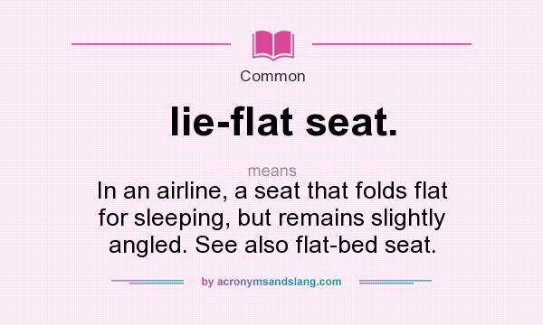 What does lie-flat seat. mean? It stands for In an airline, a seat that folds flat for sleeping, but remains slightly angled. See also flat-bed seat.