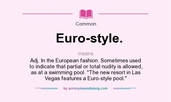 What does Euro-style. mean? It stands for Adj. In the European fashion. Sometimes used to indicate that partial or total nudity is allowed, as at a swimming pool. 