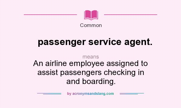 What does passenger service agent. mean? It stands for An airline employee assigned to assist passengers checking in and boarding.
