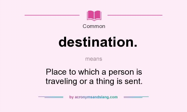 What does destination. mean? It stands for Place to which a person is traveling or a thing is sent.