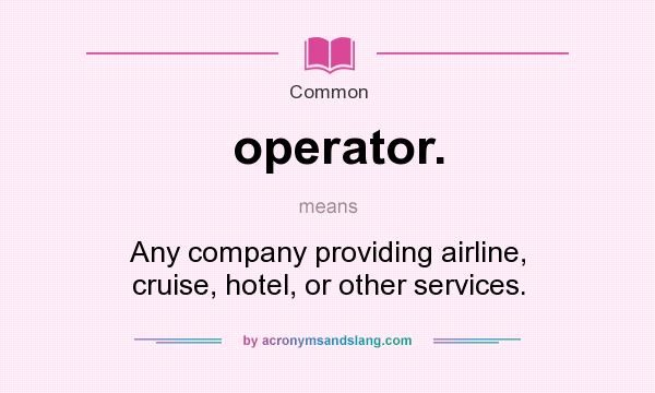 What does operator. mean? It stands for Any company providing airline, cruise, hotel, or other services.