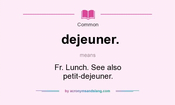 What does dejeuner. mean? It stands for Fr. Lunch. See also petit-dejeuner.