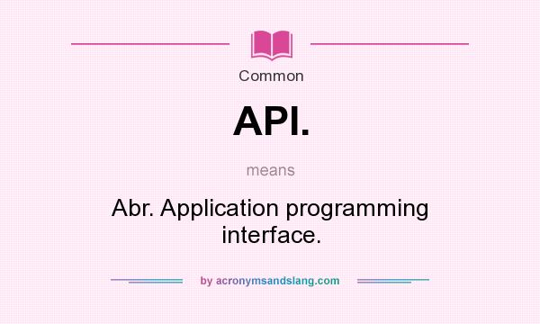 What does API. mean? It stands for Abr. Application programming interface.