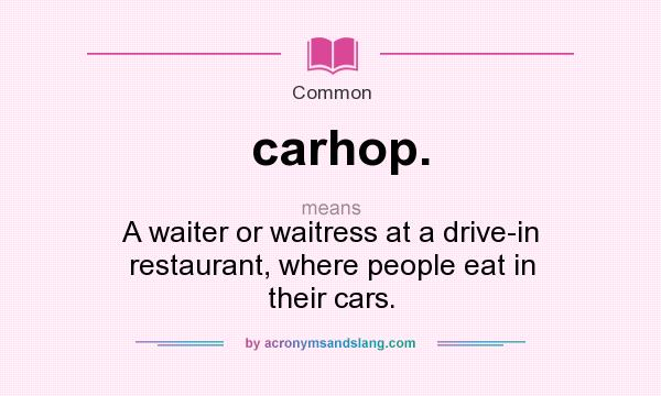 What does carhop. mean? It stands for A waiter or waitress at a drive-in restaurant, where people eat in their cars.