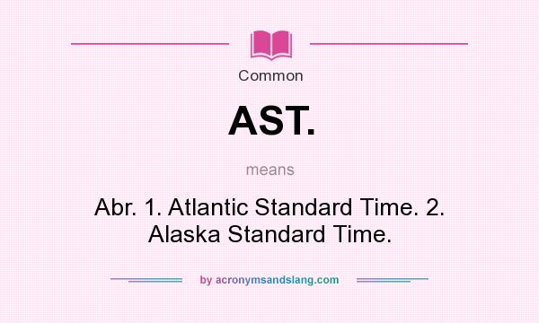 What does AST. mean? It stands for Abr. 1. Atlantic Standard Time. 2. Alaska Standard Time.