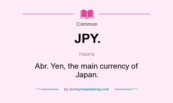 What does JPY. mean? It stands for Abr. Yen, the main currency of Japan.