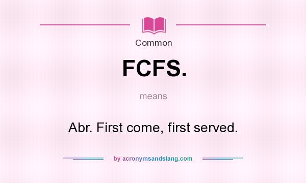 What does FCFS. mean? It stands for Abr. First come, first served.