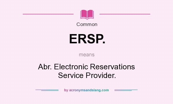 What does ERSP. mean? It stands for Abr. Electronic Reservations Service Provider.