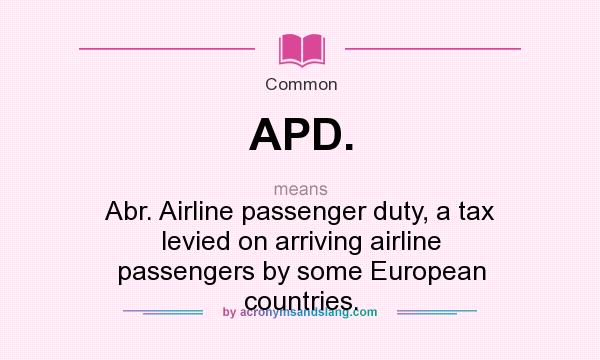 What does APD. mean? It stands for Abr. Airline passenger duty, a tax levied on arriving airline passengers by some European countries.