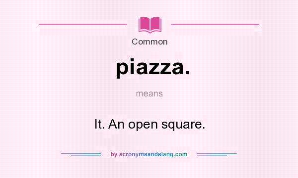 What does piazza. mean? It stands for It. An open square.