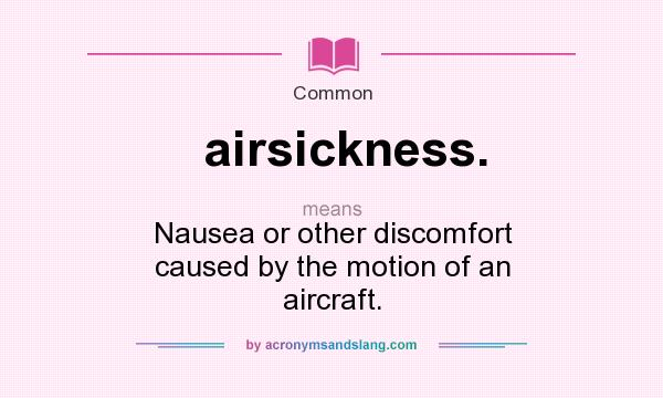 What does airsickness. mean? It stands for Nausea or other discomfort caused by the motion of an aircraft.