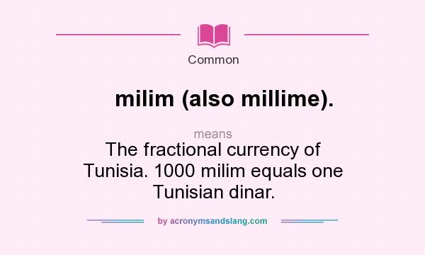 What does milim (also millime). mean? It stands for The fractional currency of Tunisia. 1000 milim equals one Tunisian dinar.