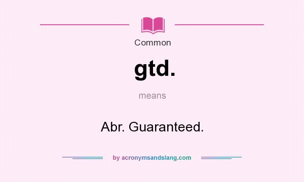 What does gtd. mean? It stands for Abr. Guaranteed.