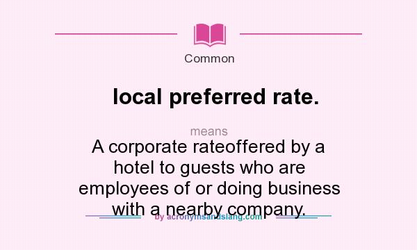 What does local preferred rate. mean? It stands for A corporate rateoffered by a hotel to guests who are employees of or doing business with a nearby company.