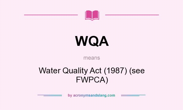 What does WQA mean? It stands for Water Quality Act (1987) (see FWPCA)