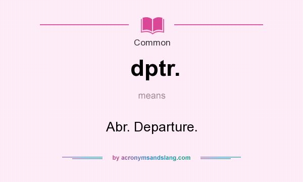 What does dptr. mean? It stands for Abr. Departure.