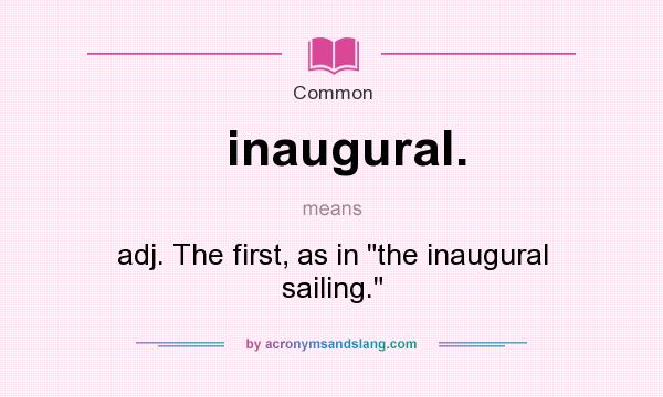 What does inaugural. mean? It stands for adj. The first, as in 