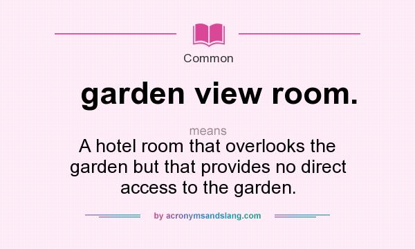What does garden view room. mean? It stands for A hotel room that overlooks the garden but that provides no direct access to the garden.