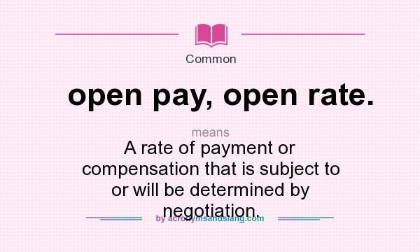 What does open pay, open rate. mean? It stands for A rate of payment or compensation that is subject to or will be determined by negotiation.