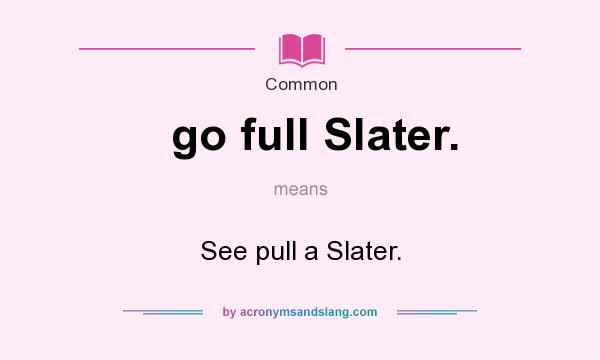 What does go full Slater. mean? It stands for See pull a Slater.